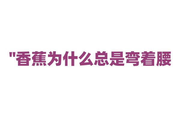 "香蕉为什么总是弯着腰？"